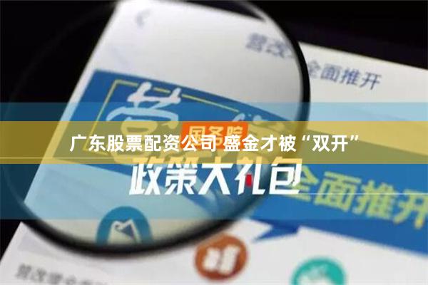 广东股票配资公司 盛金才被“双开”