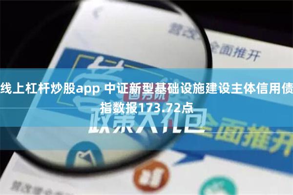 线上杠杆炒股app 中证新型基础设施建设主体信用债指数报173.72点