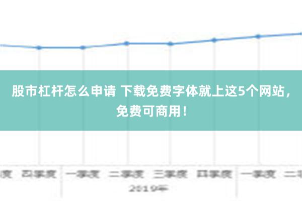 股市杠杆怎么申请 下载免费字体就上这5个网站，免费可商用！