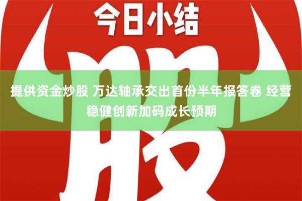 提供资金炒股 万达轴承交出首份半年报答卷 经营稳健创新加码成长预期