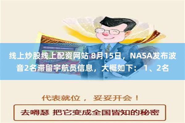 线上炒股线上配资网站 8月15日，NASA发布波音2名滞留宇航员信息，大概如下： 1、2名