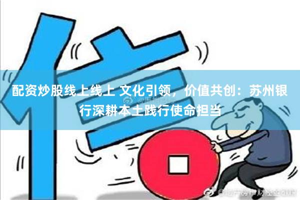 配资炒股线上线上 文化引领，价值共创：苏州银行深耕本土践行使命担当