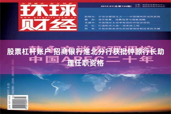 股票杠杆账户 招商银行淮北分行获批钟源行长助理任职资格