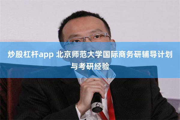 炒股杠杆app 北京师范大学国际商务研辅导计划与考研经验