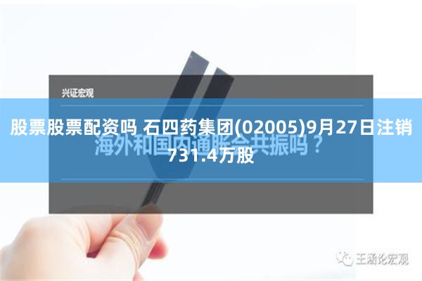 股票股票配资吗 石四药集团(02005)9月27日注销731.4万股