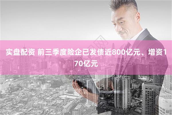 实盘配资 前三季度险企已发债近800亿元、增资170亿元