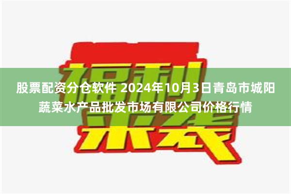 股票配资分仓软件 2024年10月3日青岛市城阳蔬菜水产品批发市场有限公司价格行情