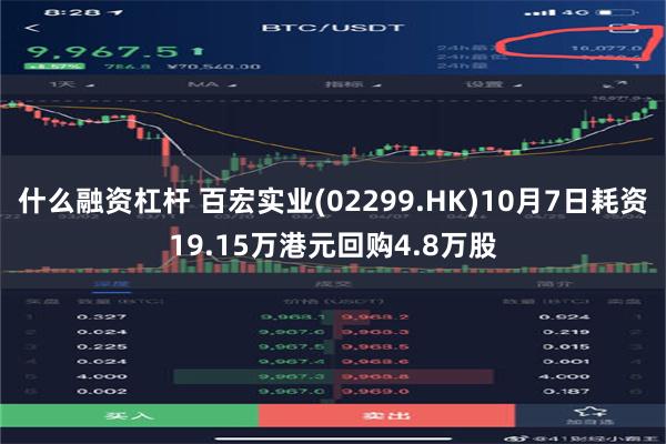 什么融资杠杆 百宏实业(02299.HK)10月7日耗资19.15万港元回购4.8万股