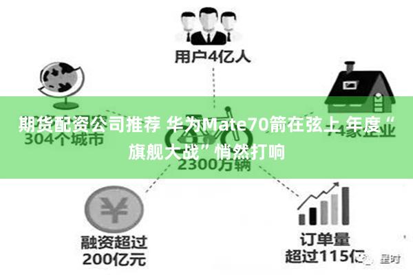 期货配资公司推荐 华为Mate70箭在弦上 年度“旗舰大战”悄然打响