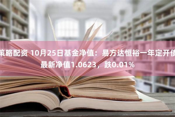 策略配资 10月25日基金净值：易方达恒裕一年定开债最新净值1.0623，跌0.01%