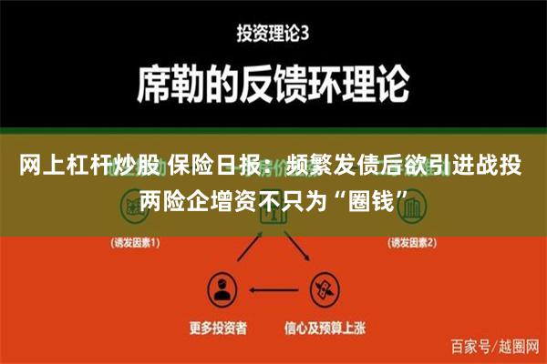 网上杠杆炒股 保险日报：频繁发债后欲引进战投 两险企增资不只为“圈钱”