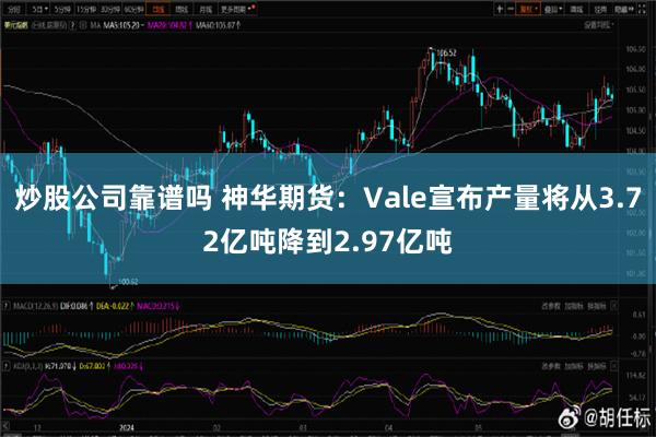 炒股公司靠谱吗 神华期货：Vale宣布产量将从3.72亿吨降到2.97亿吨