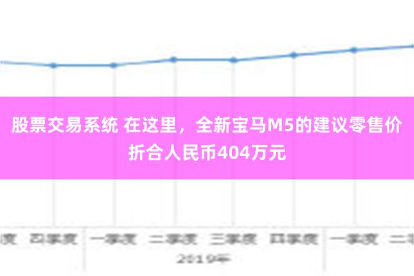 股票交易系统 在这里，全新宝马M5的建议零售价折合人民币404万元