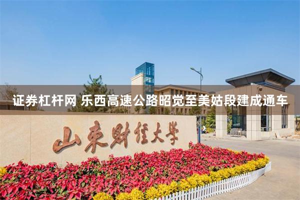 证券杠杆网 乐西高速公路昭觉至美姑段建成通车