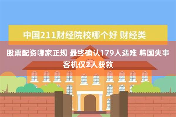 股票配资哪家正规 最终确认179人遇难 韩国失事客机仅2人获救