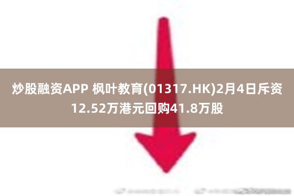 炒股融资APP 枫叶教育(01317.HK)2月4日斥资12.52万港元回购41.8万股